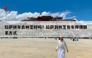 拉萨拼车去林芝好吗？拉萨到林芝包车师傅联系方式