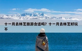 十一月去林芝旅游合适吗？十一月去林芝好玩不