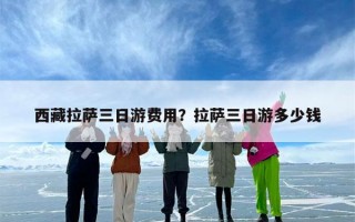 西藏拉萨三日游费用？拉萨三日游多少钱
