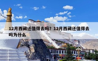 12月西藏还值得去吗？12月西藏还值得去吗为什么
