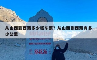 从山西到西藏多少钱车票？从山西到西藏有多少公里