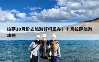 拉萨10月份去旅游好吗现在？十月拉萨旅游攻略