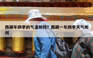 西藏年四季的气温如何？西藏一年四季天气如何