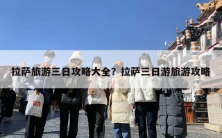 拉萨旅游三日攻略大全？拉萨三日游旅游攻略