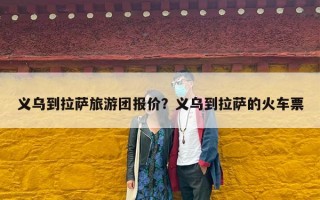 义乌到拉萨旅游团报价？义乌到拉萨的火车票