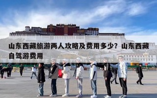 山东西藏旅游两人攻略及费用多少？山东西藏自驾游费用