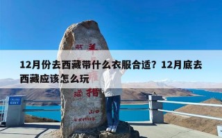 12月份去西藏带什么衣服合适？12月底去西藏应该怎么玩
