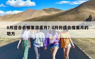 8月适合去哪里渡蜜月？8月份适合度蜜月的地方