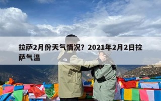 拉萨2月份天气情况？2021年2月2日拉萨气温