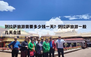到拉萨旅游需要多少钱一天？到拉萨旅游一般几天合适