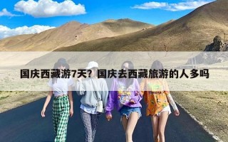 国庆西藏游7天？国庆去西藏旅游的人多吗