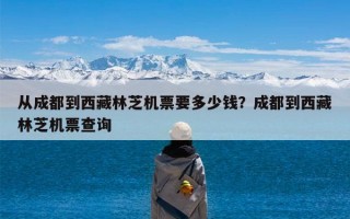 从成都到西藏林芝机票要多少钱？成都到西藏林芝机票查询