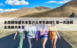 去西藏珠峰大本营什么季节最好？第一次进藏去珠峰大本营