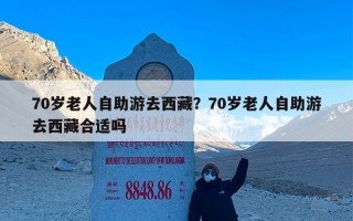 70岁老人自助游去西藏？70岁老人自助游去西藏合适吗