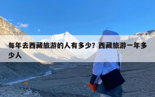 每年去西藏旅游的人有多少？西藏旅游一年多少人