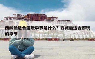 西藏最适合游玩季节是什么？西藏最适合游玩的季节