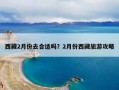 西藏2月份去合适吗？2月份西藏旅游攻略