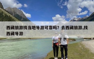 西藏旅游找当地导游可靠吗？去西藏旅游,找西藏导游