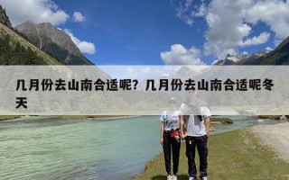几月份去山南合适呢？几月份去山南合适呢冬天