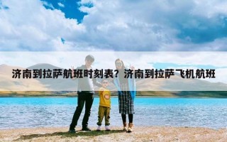 济南到拉萨航班时刻表？济南到拉萨飞机航班