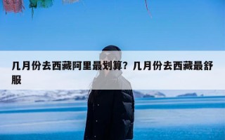 几月份去西藏阿里最划算？几月份去西藏最舒服