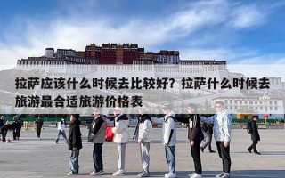 拉萨应该什么时候去比较好？拉萨什么时候去旅游最合适旅游价格表
