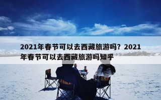 2021年春节可以去西藏旅游吗？2021年春节可以去西藏旅游吗知乎