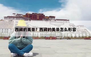 西藏的美景？西藏的美景怎么形容