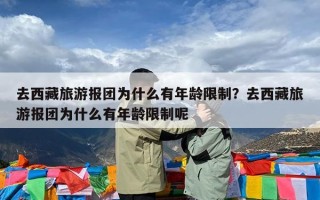 去西藏旅游报团为什么有年龄限制？去西藏旅游报团为什么有年龄限制呢