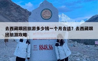 去西藏跟团旅游多少钱一个月合适？去西藏跟团旅游攻略