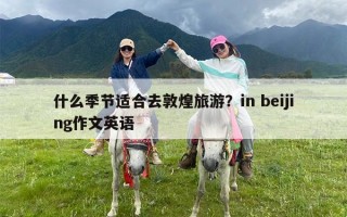 什么季节适合去敦煌旅游？in beijing作文英语