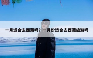 一月适合去西藏吗？一月份适合去西藏旅游吗