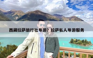 西藏拉萨旅行社导游？拉萨私人导游服务