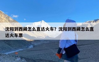 沈阳到西藏怎么直达火车？沈阳到西藏怎么直达火车票