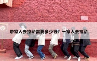 带家人去拉萨需要多少钱？一家人去拉萨