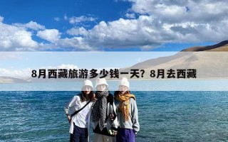 8月西藏旅游多少钱一天？8月去西藏