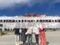 天津到西藏火车多长时间？天津到西藏火车路线