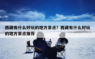 西藏有什么好玩的地方景点？西藏有什么好玩的地方景点推荐
