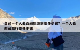 自己一个人去西藏旅游需要多少钱？一个人去西藏旅行要多少钱
