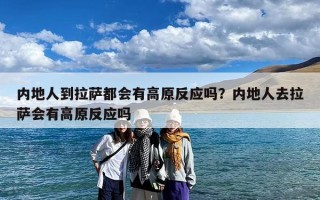 内地人到拉萨都会有高原反应吗？内地人去拉萨会有高原反应吗