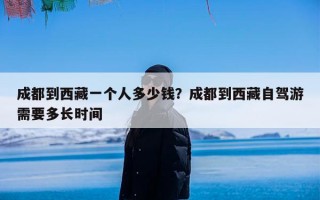 成都到西藏一个人多少钱？成都到西藏自驾游需要多长时间