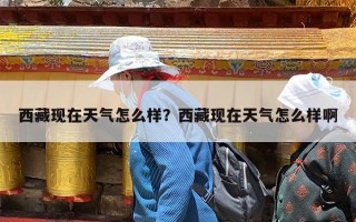 西藏现在天气怎么样？西藏现在天气怎么样啊