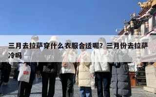 三月去拉萨穿什么衣服合适呢？三月份去拉萨冷吗