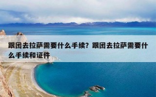 跟团去拉萨需要什么手续？跟团去拉萨需要什么手续和证件