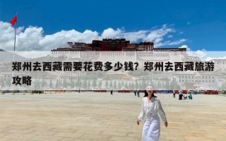 郑州去西藏需要花费多少钱？郑州去西藏旅游攻略