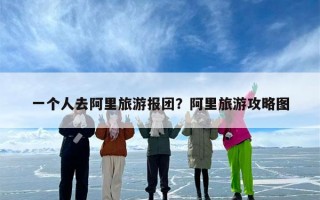 一个人去阿里旅游报团？阿里旅游攻略图