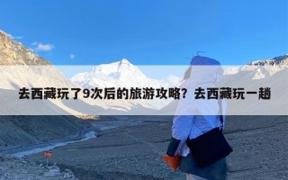 去西藏玩了9次后的旅游攻略？去西藏玩一趟