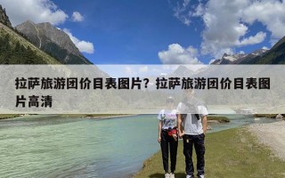 拉萨旅游团价目表图片？拉萨旅游团价目表图片高清