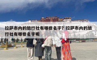 拉萨市内的旅行社有哪些名字？拉萨市内的旅行社有哪些名字呢