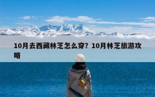 10月去西藏林芝怎么穿？10月林芝旅游攻略